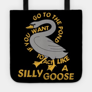 Go To The Pond If You Want To Act Like A Silly Goose - Meme, Funny, Quote Tote