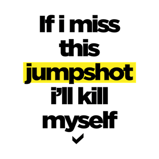 If i miss this jumpshot i’ll kill myself - text design T-Shirt