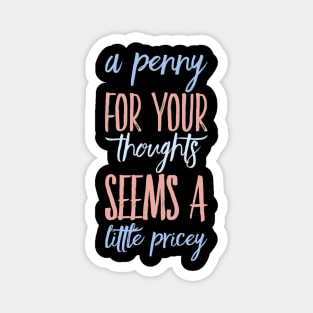 A penny for your thoughts seems a little pricey funny sarcastic saying Magnet