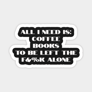 All I need is coffee, books and to be left the f&%k alone Magnet