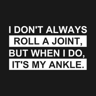 I Don't Always Roll A Joint But When I Do It's My Ankle T-Shirt