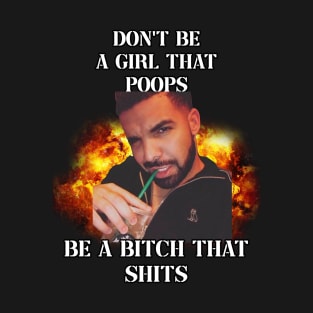 dont be a girl that poops be a bitch that shits drake T-Shirt