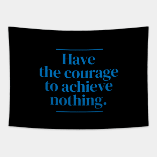 Have the courage to achieve nothing. Tapestry