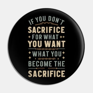 if you don't sacrifice for what you want what you want become the sacrifice Pin