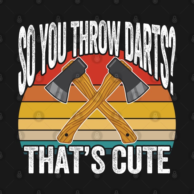 Axe Throwing - So You Throw Darts Thats Cute by Kudostees