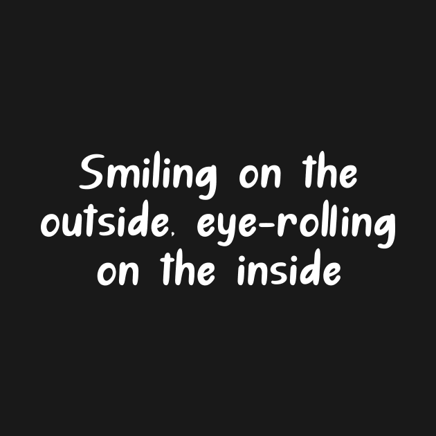 Smiling on the outside, eye-rolling on the inside. by WAYOF