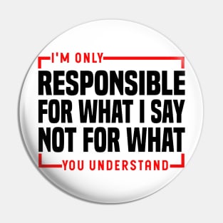 I'm Only Responsible For What I Say Not For What You Understand Pin