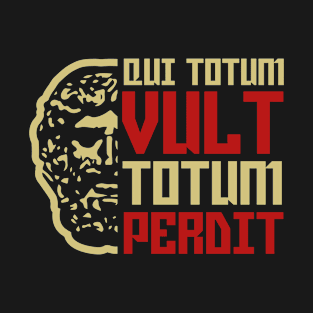 Qui totum vult totum perdit-He who wants everything loses everything T-Shirt