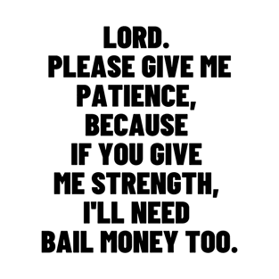 LORD. PLEASE GIVE ME PATIENCE, BECAUSE IF YOU GIVE ME STRENGTH, T-Shirt