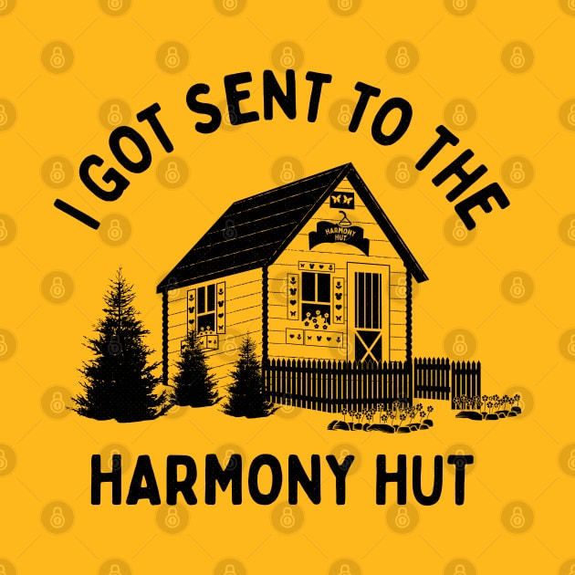 I Got Sent To The Harmony Hut (black) by bryankremkau