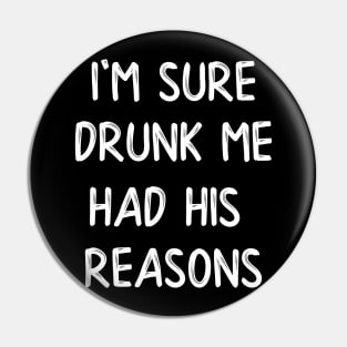 I'm Sure Drunk Me Had His Reasons Pin