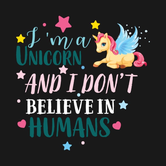 I Am A Unicorn I Don't Believe In Humans by unicorn shirt