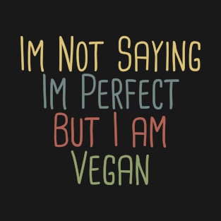 Im Not Saying Im Perfect But I am Vegan / Funny Vegetarian Gift T-Shirt