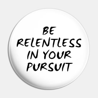 Be Relentless In Your Pursuit Pin