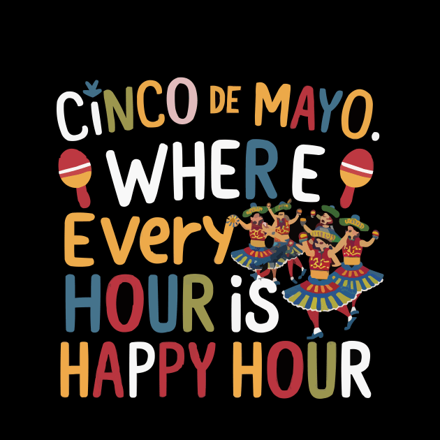 Cinco de Mayo: Where Every Hour is Happy Hour tee by ARTA-ARTS-DESIGNS