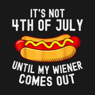 It's Not 4th of July Until My Wiener Comes Out Funny Hotdog T-Shirt