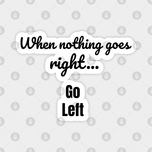 When nothing goes right - go left Magnet by tribbledesign