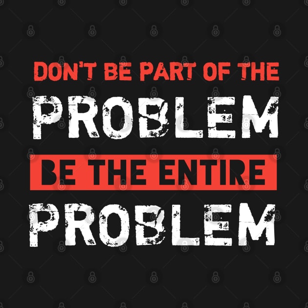 Dont Be Part Of The Problem Be The Entire Problem by Ranawat Shop