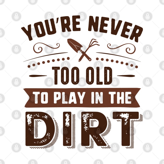 You’re Never Too Old To Play In The Dirt by Cherrific