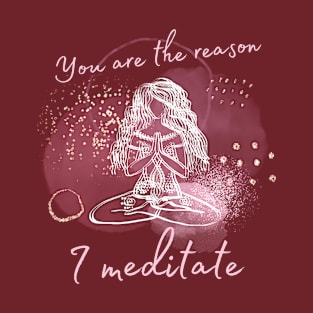 You are the reason I meditate T-Shirt