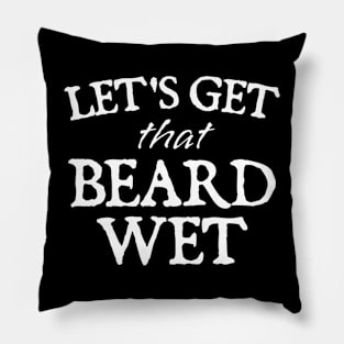 Lets Get That Beard Wet Funny Pillow