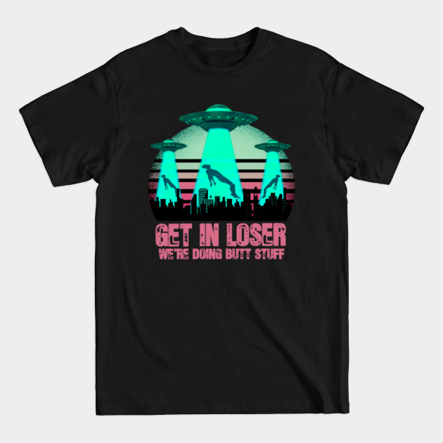 Discover get in loser were doing butt stuff - Get In Loser Were Doing Butt Stuff - T-Shirt