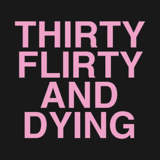 Thirty Flirty And Dying PINK ON BLACK T-Shirt