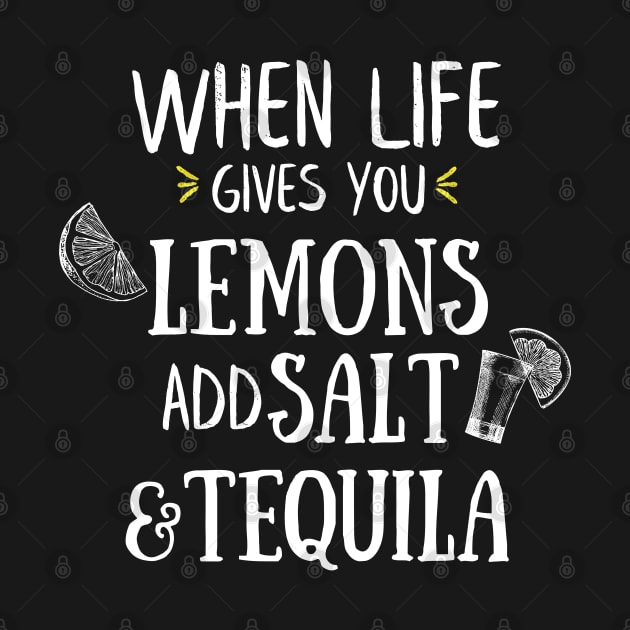 When Life Gives You Lemons Add Salt And Tequila by EACreaTeeve