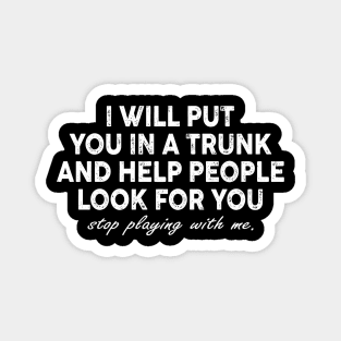 Funny I Will Put You In A Trunk And Help People Look For You Magnet