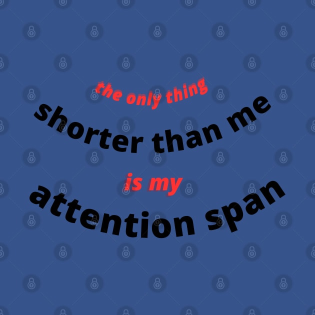 THE ONLY THING SHORTER THAN ME IS MY ATTENTION SPAN by Haddoushop