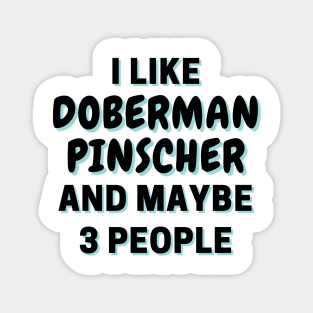 I Like Doberman Pinscher And Maybe 3 People Magnet