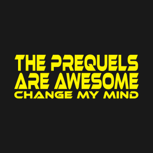 THE PREQUELS ARE AWESOME CHANGE MY MIND T-Shirt