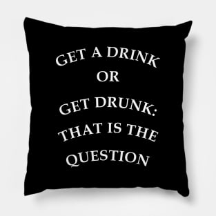 Get a drink or get drunk:: that is the question Pillow