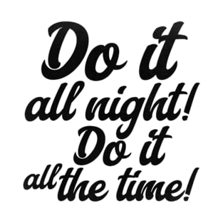 Do it all night! Do it all the time! T-Shirt