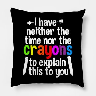 I Have Neither The Time Nor The Crayons To Explain This To You Pillow