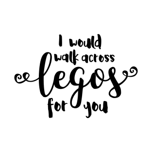 I Would Walk Across Legos for You T-Shirt