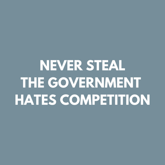 Discover Never steal. The government hates competition - Sarcastic Quote - T-Shirt