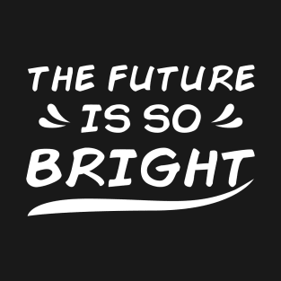 THE FUTURE IS SO BRIGHT T-Shirt