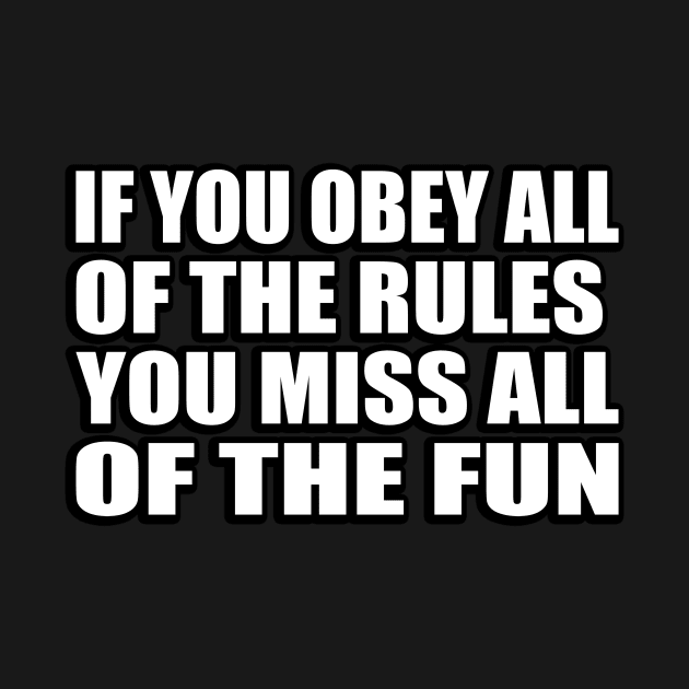 If you obey all of the rules, you miss all of the fun by CRE4T1V1TY