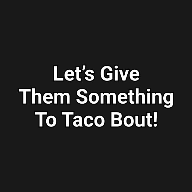 Let's Give Them Something To Taco Bout Funny Pun by Oh My Pun