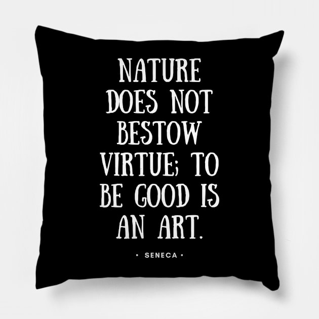 Seneca Quote - Nature Does Not Bestow Virtue To Be Good is An Art - White Pillow by Everyday Inspiration