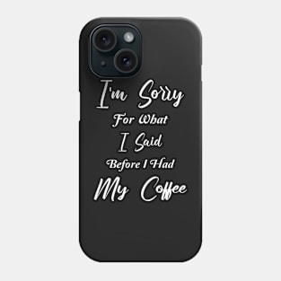 COFFEE - I'm sorry for what I said before I had my coffee Phone Case