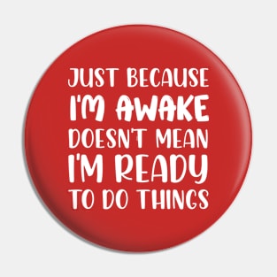 Just Because I'm Awake Doesn't Mean I'm Ready To Do Things Pin