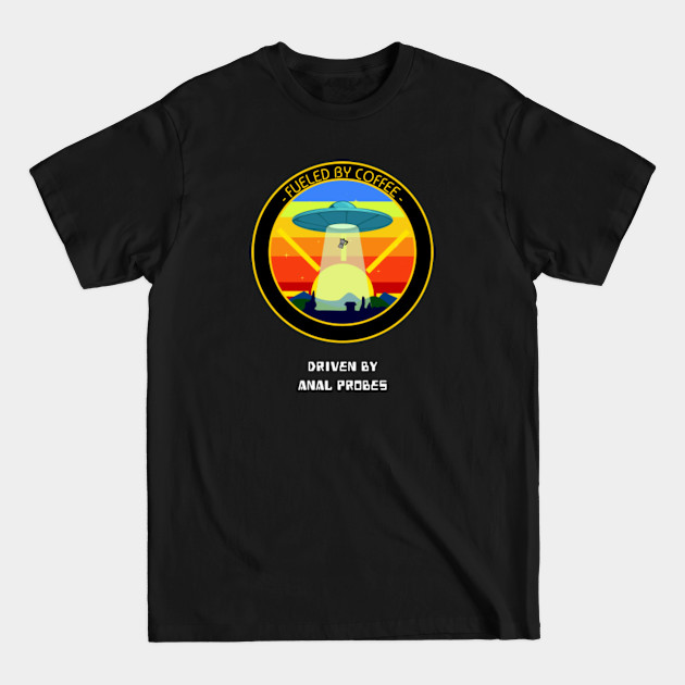 Discover Fueled By Coffee Driven By Anal Probes Funny Alien UFO Space Design - Ufo - T-Shirt