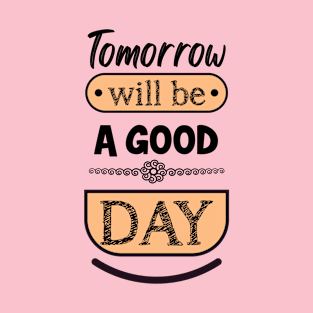 Tomorrow will be a good day T-Shirt