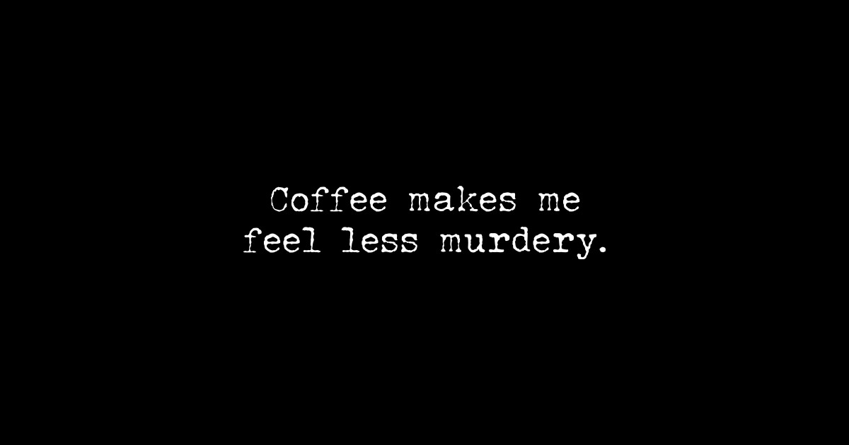 Coffee makes me feel less murdery Coffee Makes Me Feel Less Murdery TShirt TeePublic