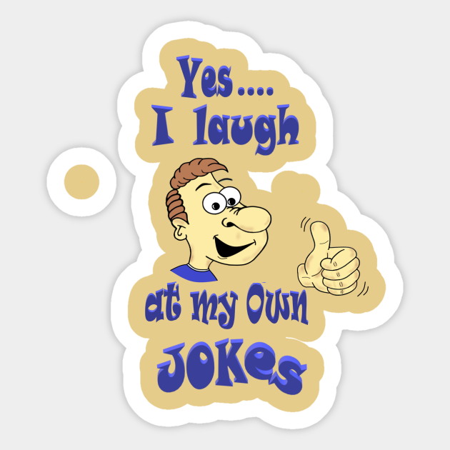 I laugh at my own Jokes - Funny Quotes - Sticker | TeePublic I laugh at my own Jokes - Funny Quotes - Sticker | TeePublic