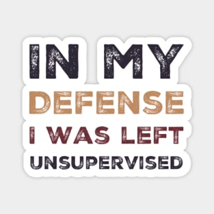 In my Defense I Was Left Unsupervised funny sayings about life sarcastic funny adulting sayings Magnet