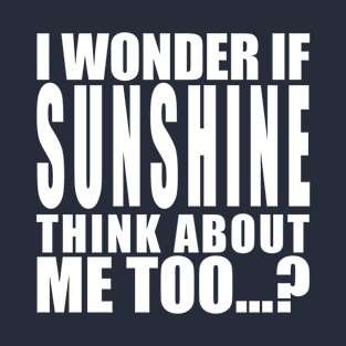 I wonder if sunshine thinks about me too T-Shirt