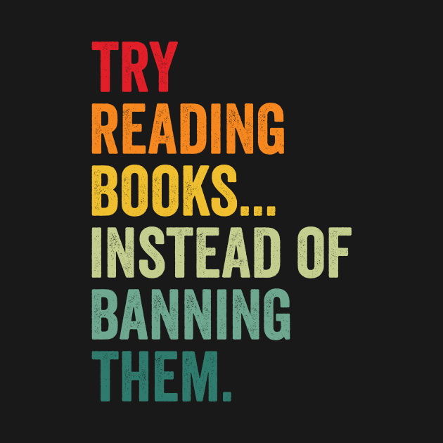 Try Reading Books, Instead Of Banning Them by Crazyshirtgifts